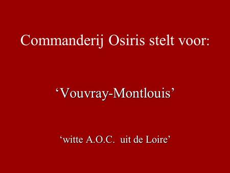 Commanderij Osiris stelt voor : ‘Vouvray-Montlouis’ ‘witte A.O.C. uit de Loire’