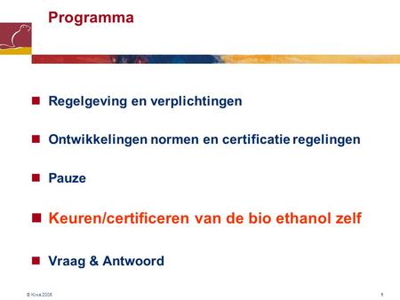 © Kiwa 2005 1 Programma Regelgeving en verplichtingen Ontwikkelingen normen en certificatie regelingen Pauze Keuren/certificeren van de bio ethanol zelf.
