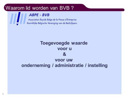 Waarom lid worden van BVB ? 1 Toegevoegde waarde voor u & voor uw onderneming / administratie / instelling.