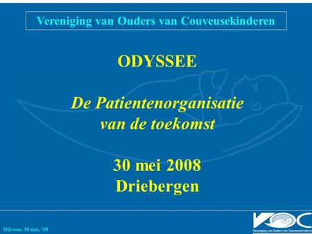 ODYSSEE De Patientenorganisatie van de toekomst 30 mei 2008 Driebergen Vereniging van Ouders van Couveusekinderen Odyssee, 30 mei, ’08.