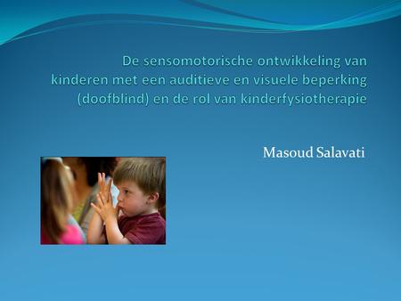 De sensomotorische ontwikkeling van kinderen met een auditieve en visuele beperking (doofblind) en de rol van kinderfysiotherapie Masoud Salavati.