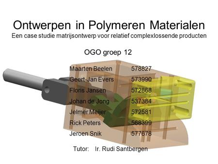 Ontwerpen in Polymeren Materialen Een case studie matrijsontwerp voor relatief complexlossende producten Tutor: Ir. Rudi Santbergen Maarten Beelen578827.