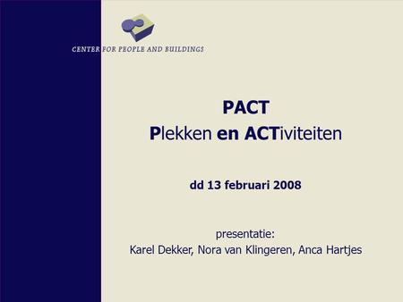 PACT Plekken en ACTiviteiten dd 13 februari 2008 presentatie: Karel Dekker, Nora van Klingeren, Anca Hartjes.