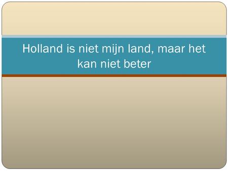 Holland is niet mijn land, maar het kan niet beter.