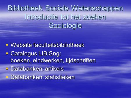 Bibliotheek Sociale Wetenschappen Introductie tot het zoeken Sociologie  Website faculteitsbibliotheek  Catalogus LIBISng: boeken, eindwerken, tijdschriften.