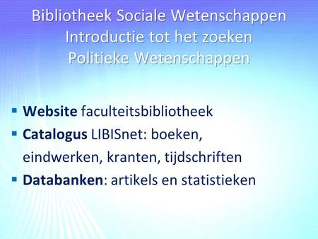 Bibliotheek Sociale Wetenschappen Introductie tot het zoeken Politieke Wetenschappen  Website faculteitsbibliotheek  Catalogus LIBISnet: boeken, eindwerken,