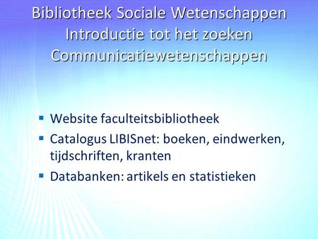 Bibliotheek Sociale Wetenschappen Introductie tot het zoeken Communicatiewetenschappen   Website faculteitsbibliotheek   Catalogus LIBISnet: boeken,