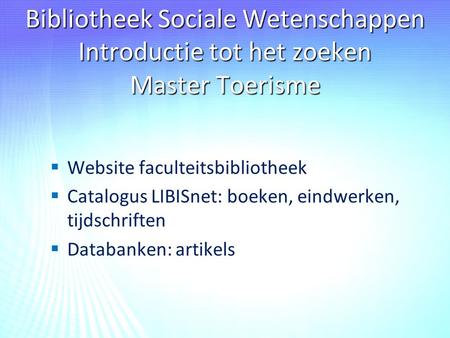 Bibliotheek Sociale Wetenschappen Introductie tot het zoeken Master Toerisme   Website faculteitsbibliotheek   Catalogus LIBISnet: boeken, eindwerken,