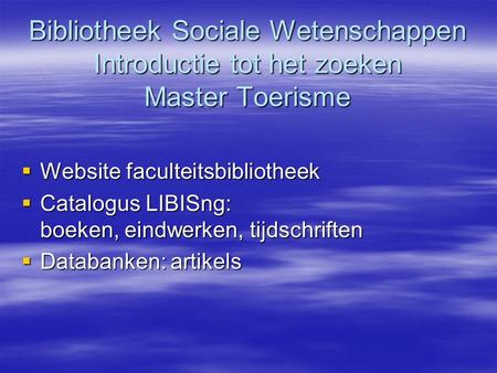 Bibliotheek Sociale Wetenschappen Introductie tot het zoeken Master Toerisme  Website faculteitsbibliotheek  Catalogus LIBISng: boeken, eindwerken, tijdschriften.