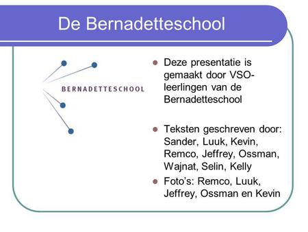 De Bernadetteschool Deze presentatie is gemaakt door VSO-leerlingen van de Bernadetteschool Teksten geschreven door: Sander, Luuk, Kevin, Remco, Jeffrey,