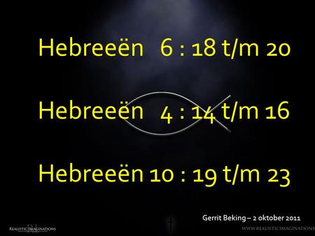 Hebreeën 6 : 18 t/m 20 Hebreeën 4 : 14 t/m 16 Hebreeën 10 : 19 t/m 23
