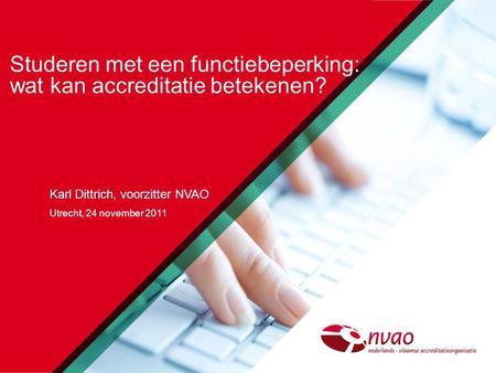 Studeren met een functiebeperking: wat kan accreditatie betekenen? Karl Dittrich, voorzitter NVAO Utrecht, 24 november 2011.