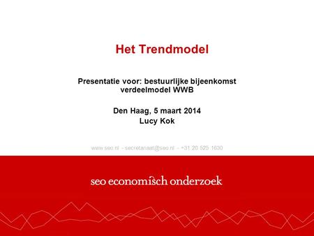 - - +31 20 525 1630 Het Trendmodel Presentatie voor: bestuurlijke bijeenkomst verdeelmodel WWB Den Haag, 5 maart 2014 Lucy.