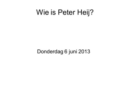 Wie is Peter Heij? Donderdag 6 juni 2013. Wandelen in de Alpen, of...