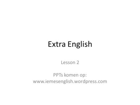 Lesson 2 PPTs komen op: www.iemesenglish.wordpress.com Extra English Lesson 2 PPTs komen op: www.iemesenglish.wordpress.com.