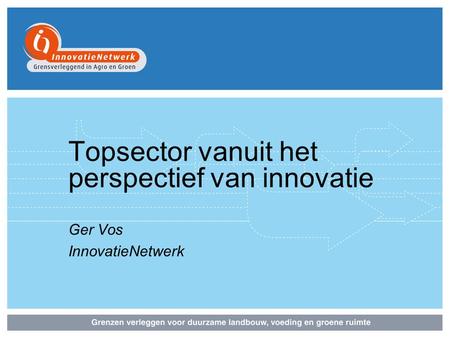 Topsector vanuit het perspectief van innovatie Ger Vos InnovatieNetwerk.