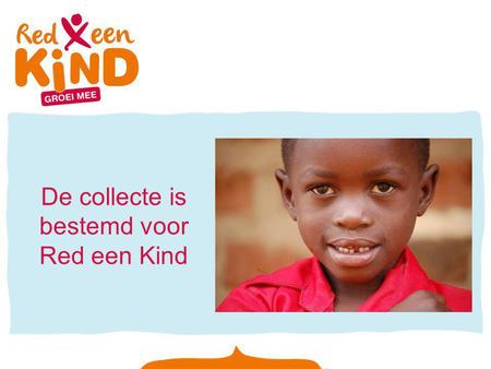 De collecte is bestemd voor Red een Kind. Red een Kind Red een Kind helpt kwetsbare kinderen en gezinnen in Afrika en Azië. Dit is Njoroge. Hij is zes.