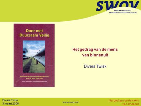Divera Twisk 3 maart 2006 Het gedrag van de mens van binnenuit www.swov.nl Het gedrag van de mens van binnenuit Divera Twisk.