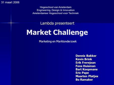 Hogeschool van Amsterdam Engineering, Design & Innovation Amsterdamse Hogeschool voor Techniek 31 maart 2006 Lambda presenteert Market Challenge Marketing.