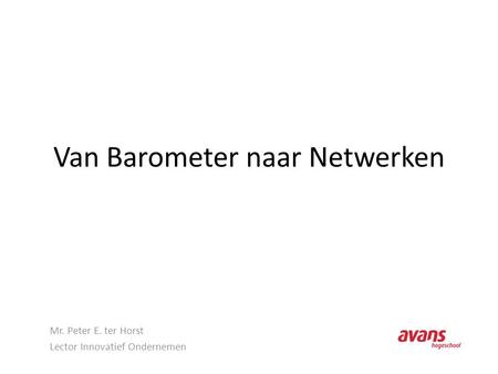 Van Barometer naar Netwerken Mr. Peter E. ter Horst Lector Innovatief Ondernemen.