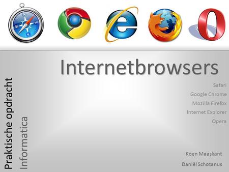 Safari Google Chrome Internet Explorer Mozilla Firefox Opera Praktische opdracht Informatica Koen Maaskant Daniël Schotanus Internetbrowsers.