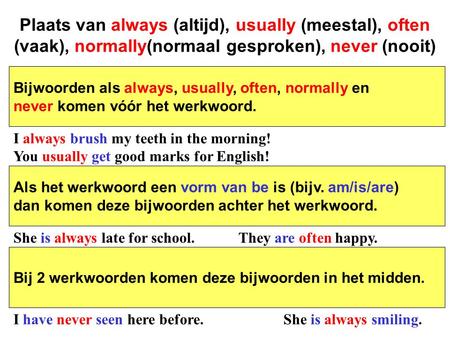 Plaats van always (altijd), usually (meestal), often (vaak), normally(normaal gesproken), never (nooit) Bijwoorden als always, usually, often, normally.
