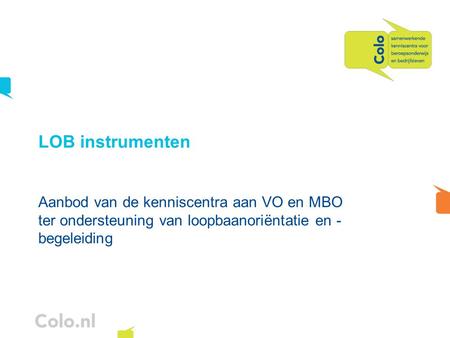 LOB instrumenten Aanbod van de kenniscentra aan VO en MBO ter ondersteuning van loopbaanoriëntatie en -begeleiding.