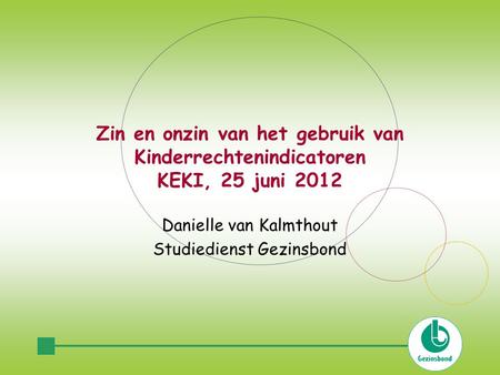 Zin en onzin van het gebruik van Kinderrechtenindicatoren KEKI, 25 juni 2012 Danielle van Kalmthout Studiedienst Gezinsbond.