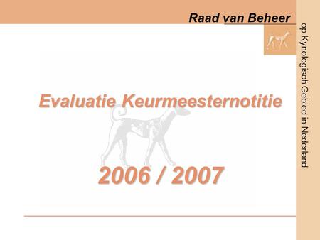 Op Kynologisch Gebied in Nederland Raad van Beheer Evaluatie Keurmeesternotitie 2006 / 2007.