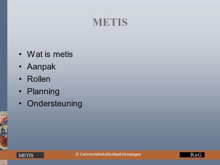 METIS © Universiteitsbibliotheek Groningen METIS Wat is metis Aanpak Rollen Planning Ondersteuning.
