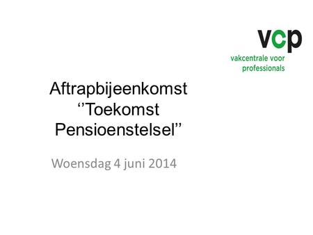 Aftrapbijeenkomst ‘’Toekomst Pensioenstelsel’’ Woensdag 4 juni 2014.