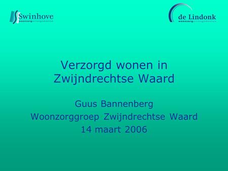 Verzorgd wonen in Zwijndrechtse Waard Guus Bannenberg Woonzorggroep Zwijndrechtse Waard 14 maart 2006.