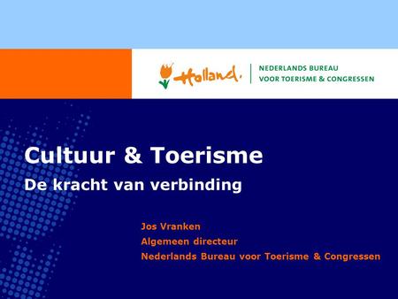 Cultuur & Toerisme De kracht van verbinding Jos Vranken Algemeen directeur Nederlands Bureau voor Toerisme & Congressen.