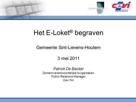 Het E-Loket ® begraven Gemeente Sint-Lievens-Houtem 3 mei 2011 Patrick De Backer Domeinverantwoordelijke burgerzaken Public Relations Manager Cevi NV.