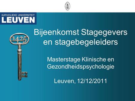 Bijeenkomst Stagegevers en stagebegeleiders Masterstage Klinische en Gezondheidspsychologie Leuven, 12/12/2011.