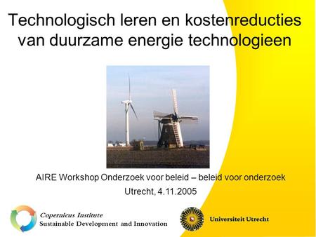 Copernicus Institute Sustainable Development and Innovation Technologisch leren en kostenreducties van duurzame energie technologieen AIRE Workshop Onderzoek.