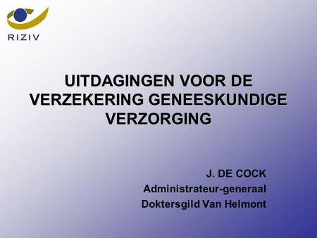 UITDAGINGEN VOOR DE VERZEKERING GENEESKUNDIGE VERZORGING J. DE COCK Administrateur-generaal Doktersgild Van Helmont.