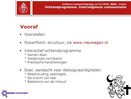 Vooraf Ochtendprogramma Interreligieuze communicatie Gelderse ontmoetingsdag, 6/11/2010, Mijke Jetten Voorstellen PowerPoint: structuur, zie www.nieuwegen.nl.