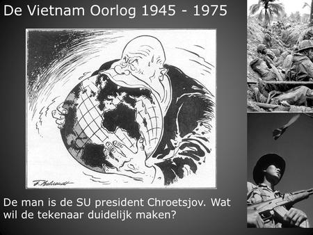 De Vietnam Oorlog 1945 - 1975 De man is de SU president Chroetsjov. Wat wil de tekenaar duidelijk maken?