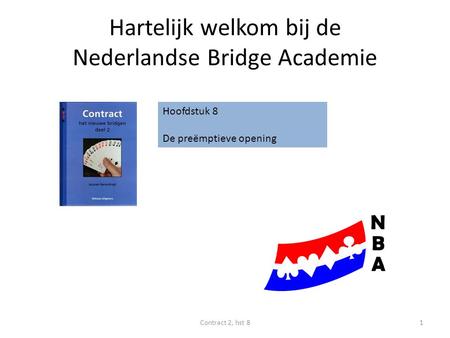 Hartelijk welkom bij de Nederlandse Bridge Academie Contract 2, hst 81 Hoofdstuk 8 De preëmptieve opening.