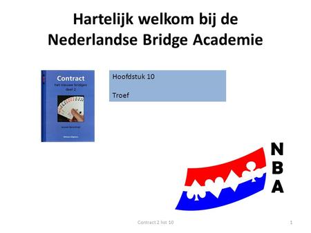Hartelijk welkom bij de Nederlandse Bridge Academie Hoofdstuk 10 Troef 1Contract 2 hst 10.