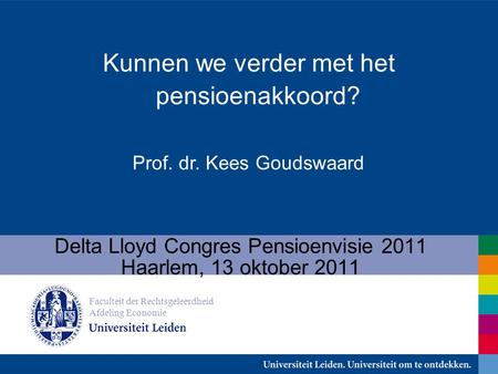 Prof. dr. Kees Goudswaard Delta Lloyd Congres Pensioenvisie 2011 Haarlem, 13 oktober 2011 Faculteit der Rechtsgeleerdheid Afdeling Economie Kunnen we verder.