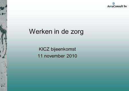 Werken in de zorg KICZ bijeenkomst 11 november 2010.
