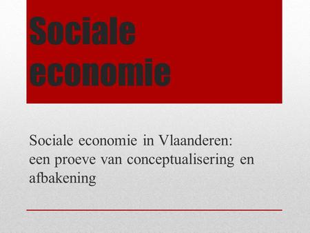Sociale economie Sociale economie in Vlaanderen: een proeve van conceptualisering en afbakening.