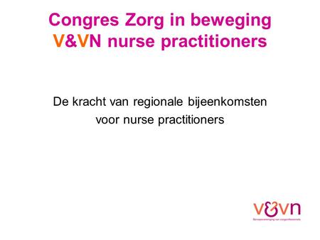 Congres Zorg in beweging V&VN nurse practitioners De kracht van regionale bijeenkomsten voor nurse practitioners.