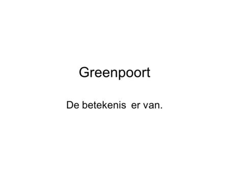 Greenpoort De betekenis er van.. Wat heb je er aan? Werk voor vergaderaars Kansen voor adviesbureau ‘s Dikke rapporten.