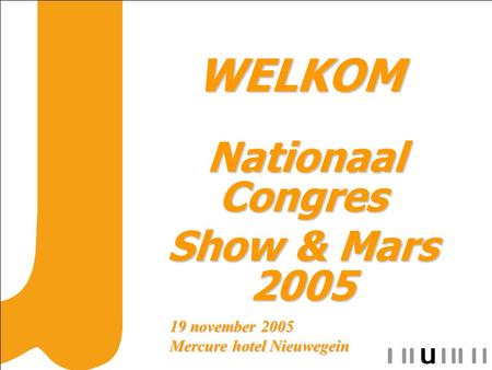 WELKOM WELKOM Nationaal Congres Nationaal Congres Show & Mars 2005 19 november 2005 Mercure hotel Nieuwegein.