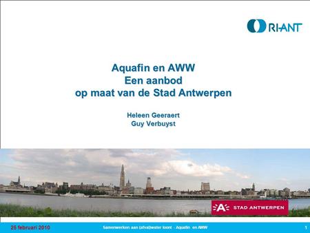 25 februari 2010 1 Samenwerken aan (afval)water loont - Aquafin en AWW Aquafin en AWW Een aanbod op maat van de Stad Antwerpen Heleen Geeraert Guy Verbuyst.
