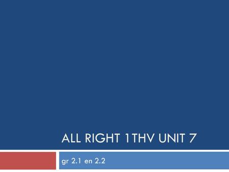 All right 1thv unit 7 gr 2.1 en 2.2.