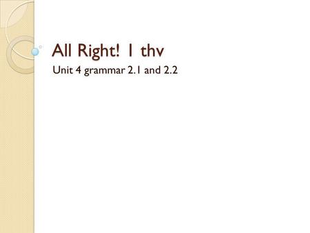 All Right! 1 thv Unit 4 grammar 2.1 and 2.2.